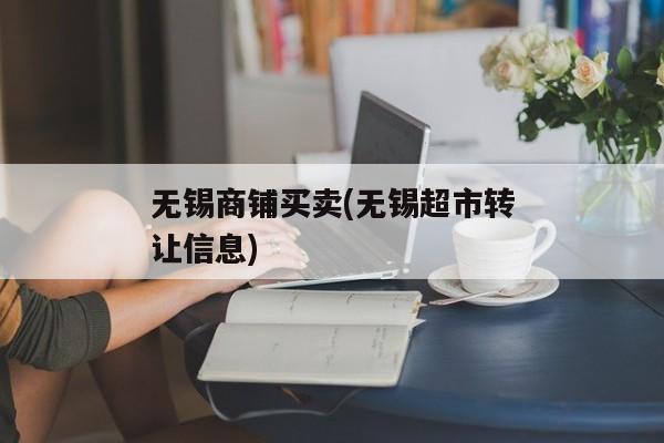 无锡商铺买卖(无锡超市转让信息)