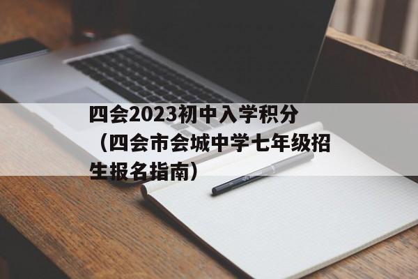 四会2023初中入学积分（四会市会城中学七年级招生报名指南）