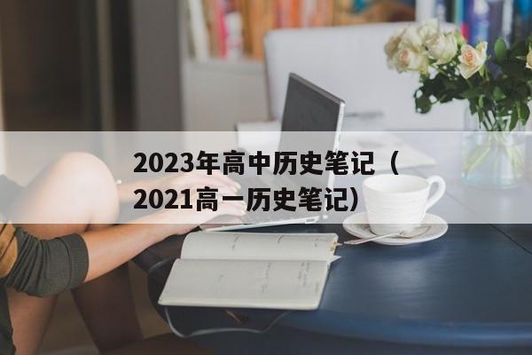 2023年高中历史笔记（2021高一历史笔记）