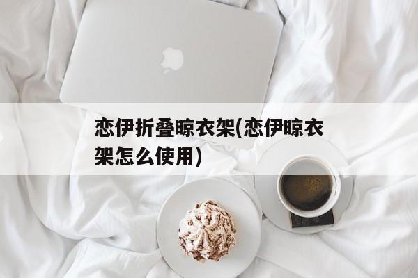 恋伊折叠晾衣架(恋伊晾衣架怎么使用)