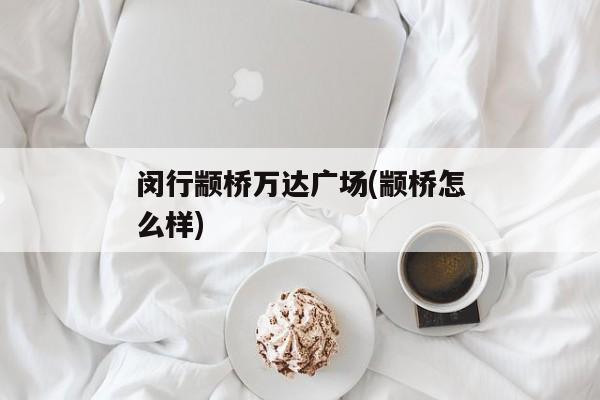 闵行颛桥万达广场(颛桥怎么样)