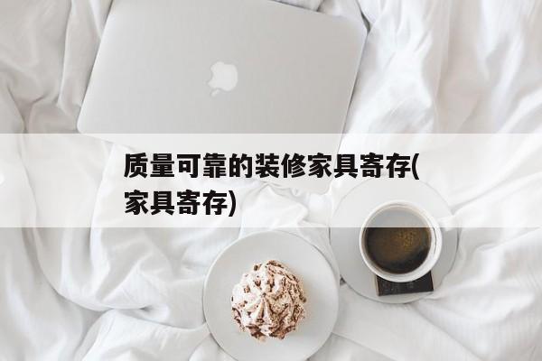 质量可靠的装修家具寄存(家具寄存)