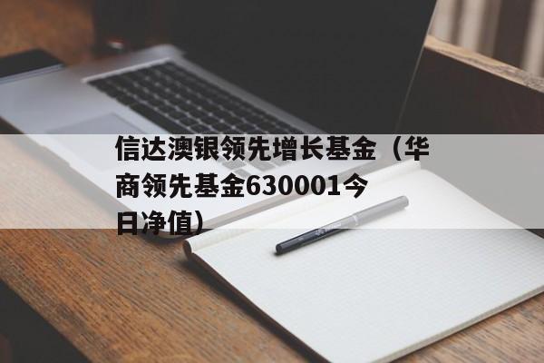 信达澳银领先增长基金（华商领先基金630001今日净值）