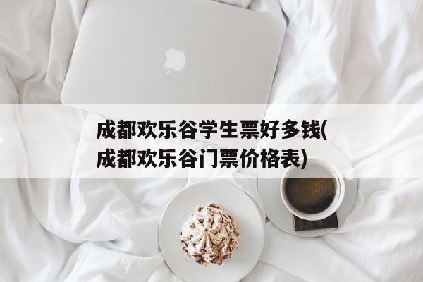 成都欢乐谷学生票好多钱(成都欢乐谷门票价格表)