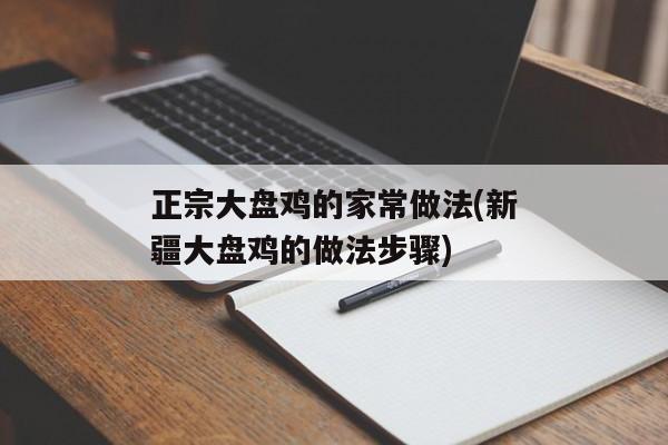 正宗大盘鸡的家常做法(新疆大盘鸡的做法步骤)