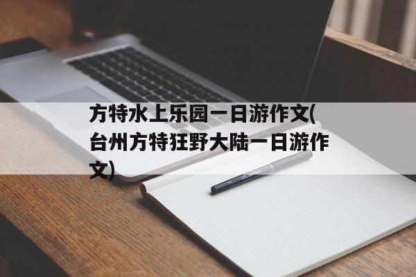 方特水上乐园一日游作文(台州方特狂野大陆一日游作文)