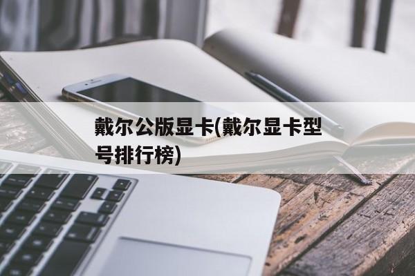 戴尔公版显卡(戴尔显卡型号排行榜)