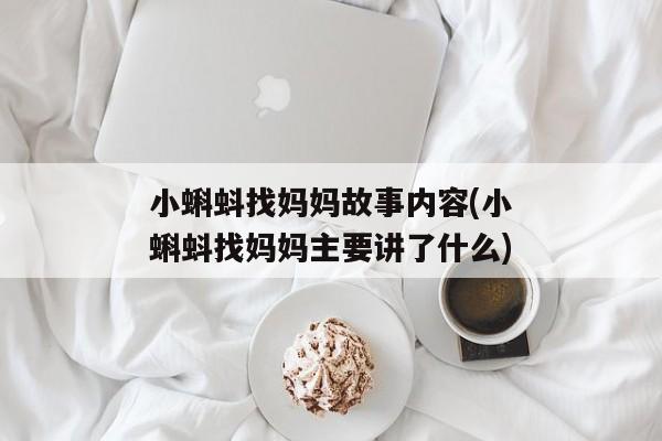 小蝌蚪找妈妈故事内容(小蝌蚪找妈妈主要讲了什么)