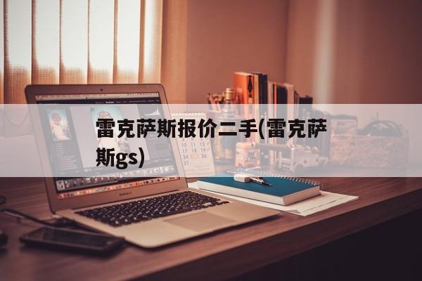 雷克萨斯报价二手(雷克萨斯gs)