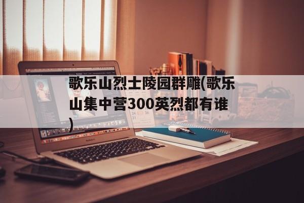 歌乐山烈士陵园群雕(歌乐山集中营300英烈都有谁)