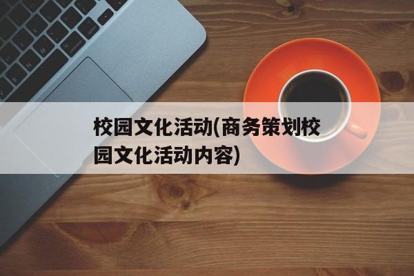 校园文化活动(商务策划校园文化活动内容)