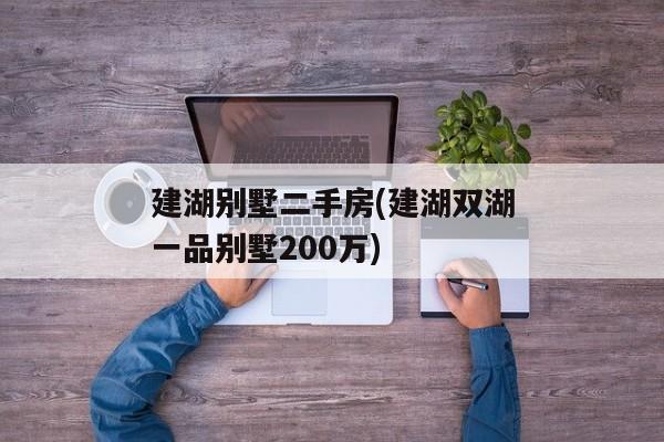 建湖别墅二手房(建湖双湖一品别墅200万)