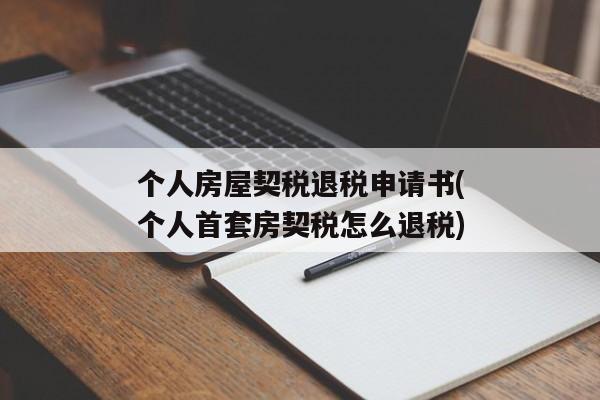 个人房屋契税退税申请书(个人首套房契税怎么退税)