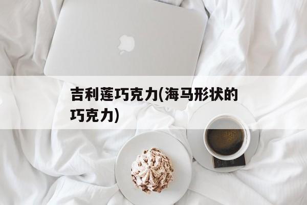 吉利莲巧克力(海马形状的巧克力)