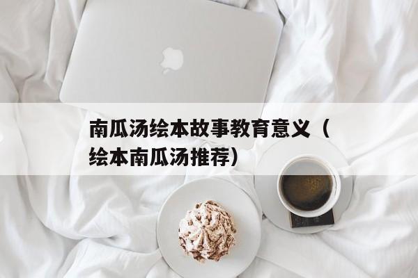 南瓜汤绘本故事教育意义（绘本南瓜汤推荐）