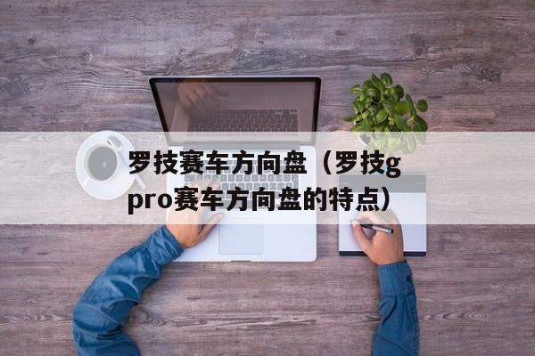 罗技赛车方向盘（罗技g pro赛车方向盘的特点）