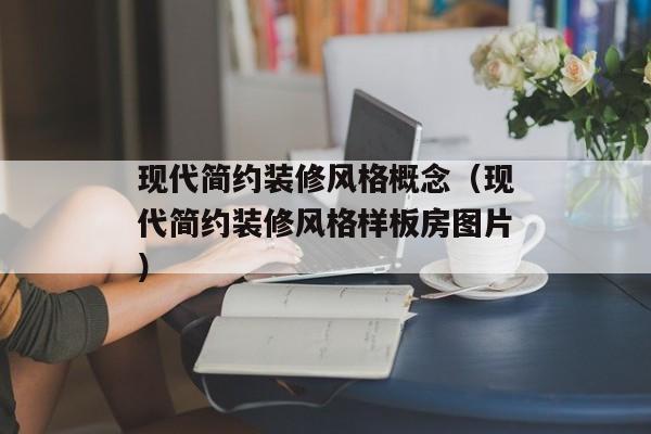 现代简约装修风格概念（现代简约装修风格样板房图片）