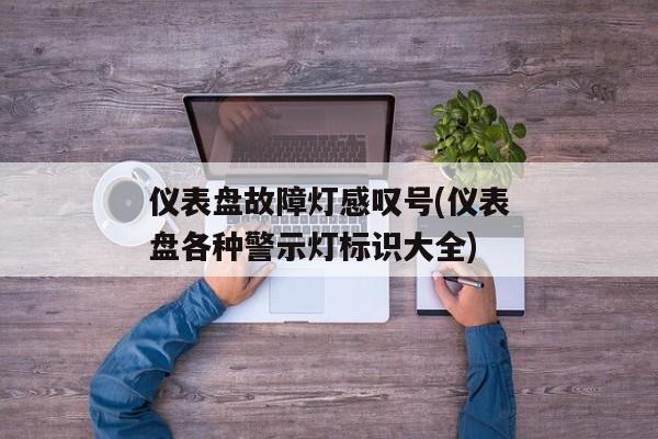 仪表盘故障灯感叹号(仪表盘各种警示灯标识大全)