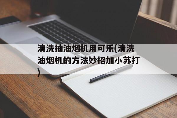 清洗抽油烟机用可乐(清洗油烟机的方法妙招加小苏打)