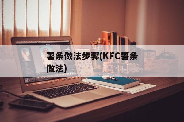 署条做法步骤(KFC薯条做法)