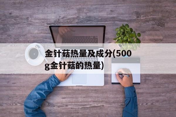 金针菇热量及成分(500g金针菇的热量)