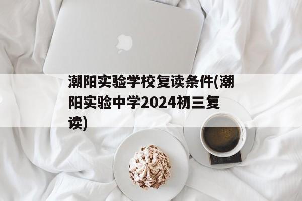 潮阳实验学校复读条件(潮阳实验中学2024初三复读)