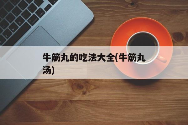 牛筋丸的吃法大全(牛筋丸汤)