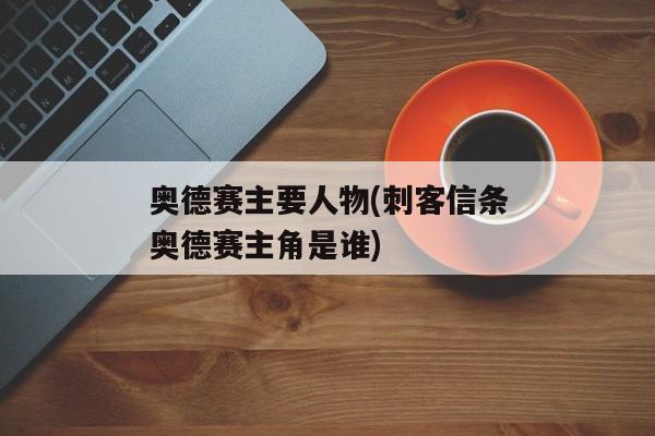 奥德赛主要人物(刺客信条奥德赛主角是谁)