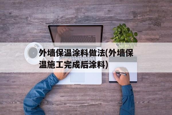 外墙保温涂料做法(外墙保温施工完成后涂料)