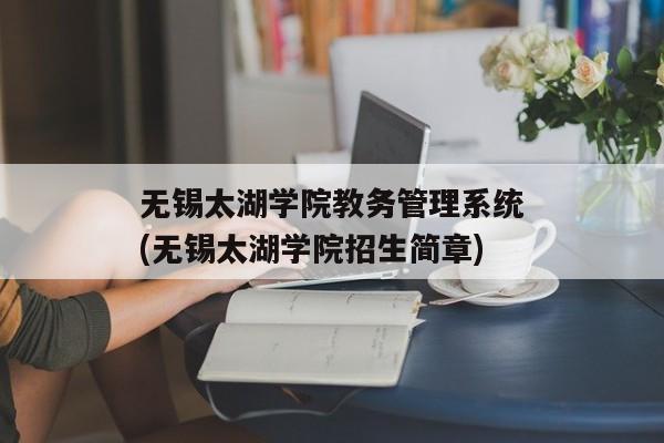 无锡太湖学院教务管理系统(无锡太湖学院招生简章)