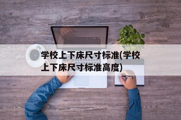 学校上下床尺寸标准(学校上下床尺寸标准高度)