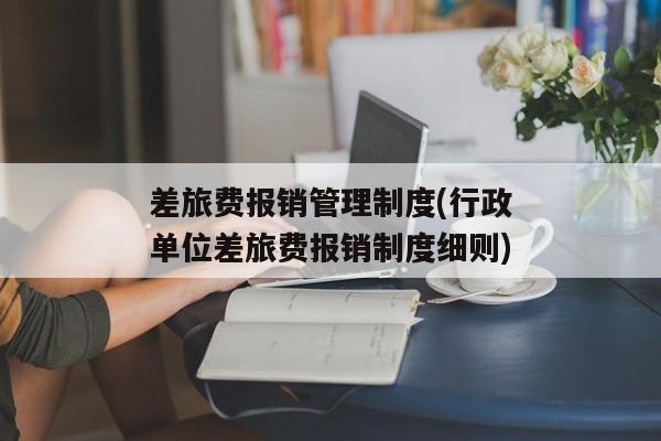 差旅费报销管理制度(行政单位差旅费报销制度细则)