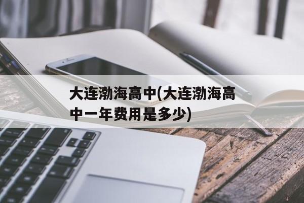 大连渤海高中(大连渤海高中一年费用是多少)