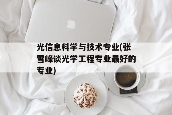 光信息科学与技术专业(张雪峰谈光学工程专业最好的专业)