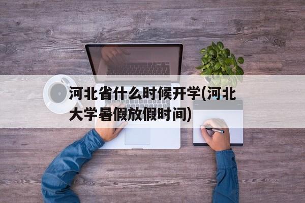 河北省什么时候开学(河北大学暑假放假时间)