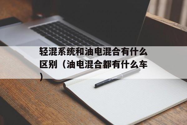 轻混系统和油电混合有什么区别（油电混合都有什么车）