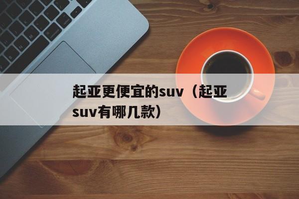 起亚更便宜的suv（起亚suv有哪几款）