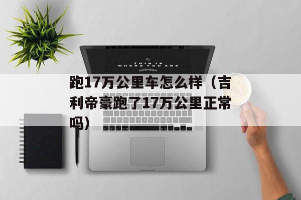 跑17万公里车怎么样（吉利帝豪跑了17万公里正常吗）