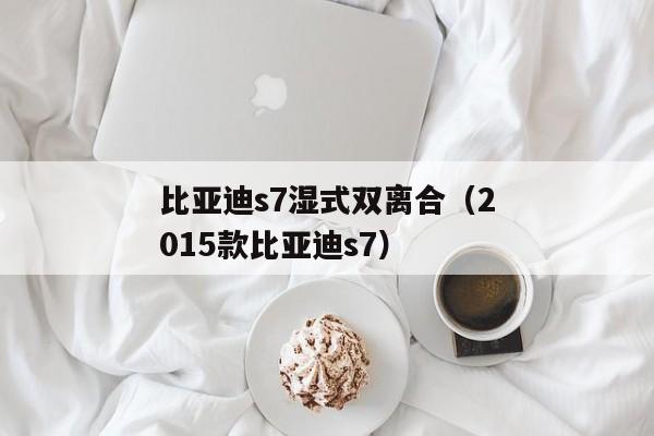 比亚迪s7湿式双离合（2015款比亚迪s7）