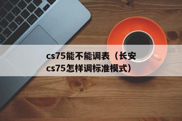 cs75能不能调表（长安cs75怎样调标准模式）