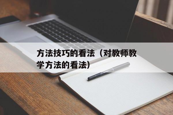 方法技巧的看法（对教师教学方法的看法）