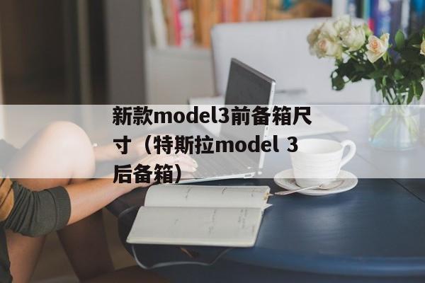 新款model3前备箱尺寸（特斯拉model 3后备箱）