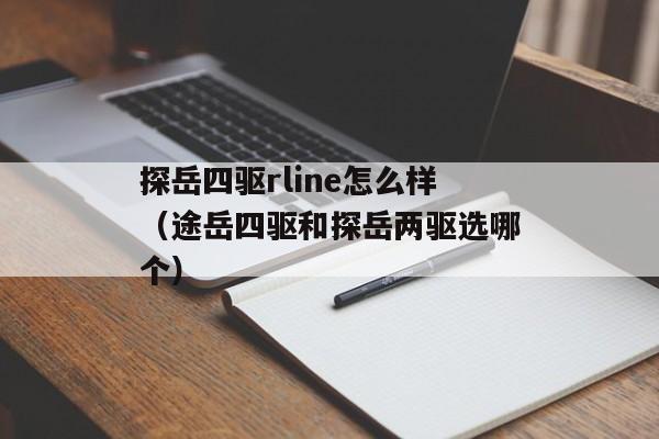 探岳四驱rline怎么样（途岳四驱和探岳两驱选哪个）