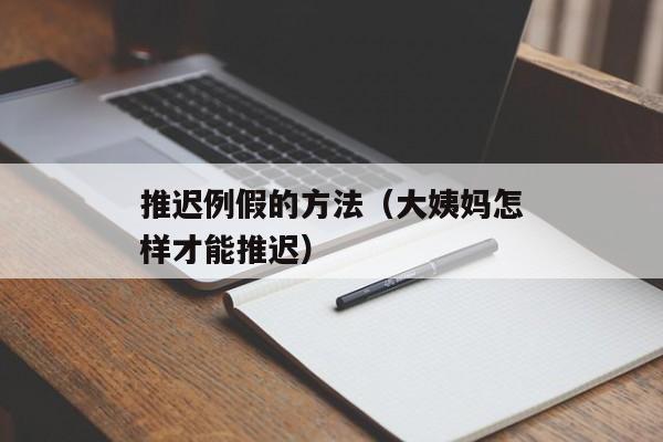 推迟例假的方法（大姨妈怎样才能推迟）