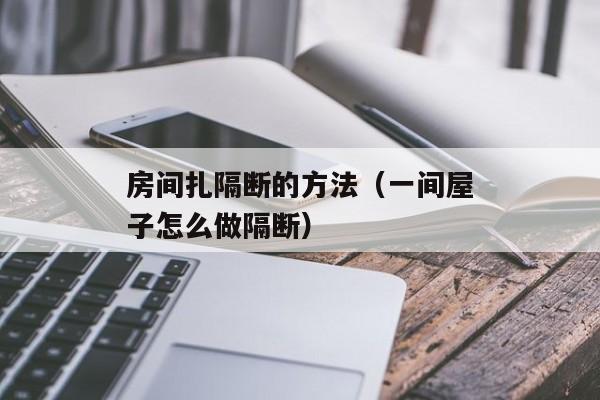 房间扎隔断的方法（一间屋子怎么做隔断）