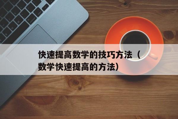 快速提高数学的技巧方法（数学快速提高的方法）