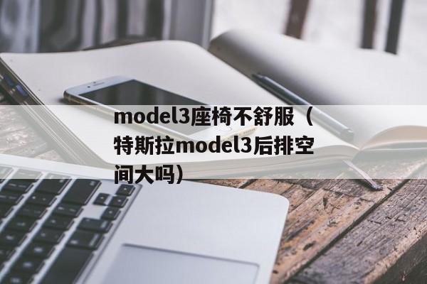 model3座椅不舒服（特斯拉model3后排空间大吗）