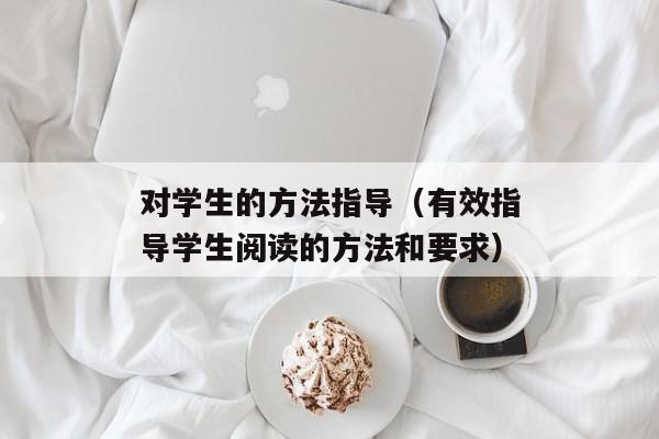 对学生的方法指导（有效指导学生阅读的方法和要求）