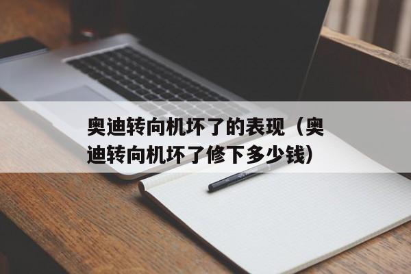 奥迪转向机坏了的表现（奥迪转向机坏了修下多少钱）