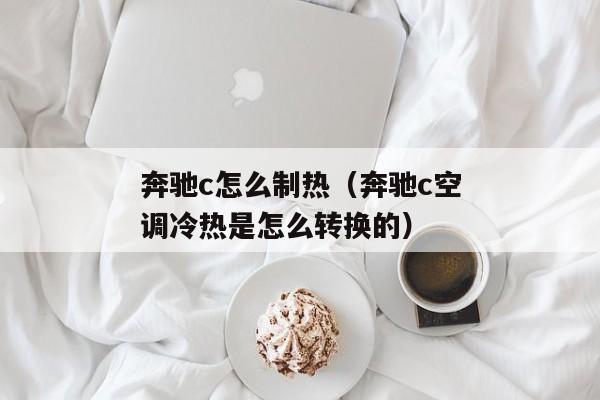 奔驰c怎么制热（奔驰c空调冷热是怎么转换的）